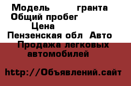  › Модель ­ Lada гранта › Общий пробег ­ 36 000 › Цена ­ 340 000 - Пензенская обл. Авто » Продажа легковых автомобилей   